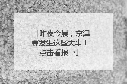 昨夜今晨，京津冀发生这些大事！点击看报→