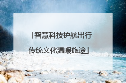 智慧科技护航出行 传统文化温暖旅途