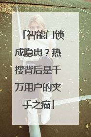 智能门锁成隐患？热搜背后是千万用户的夹手之痛