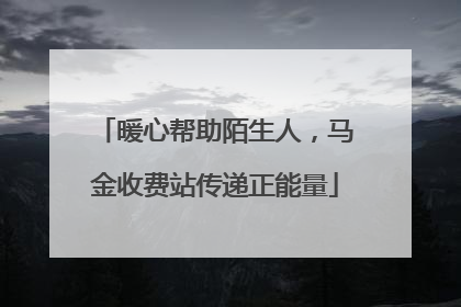 暖心帮助陌生人，马金收费站传递正能量