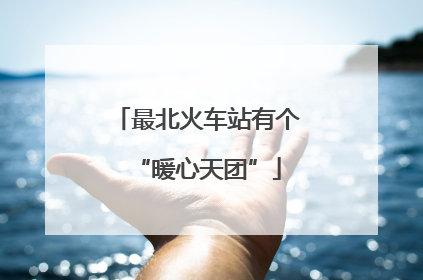 最北火车站有个“暖心天团”