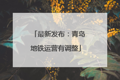 最新发布：青岛地铁运营有调整