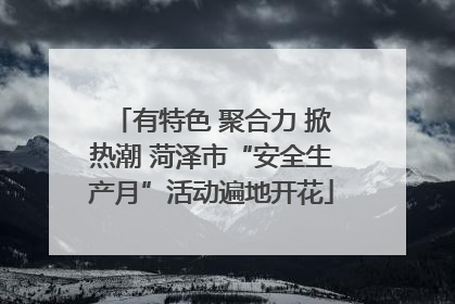 有特色 聚合力 掀热潮 菏泽市“安全生产月”活动遍地开花
