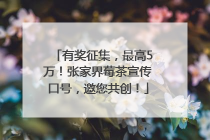 有奖征集，最高5万！张家界莓茶宣传口号，邀您共创！