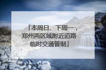 本周日、下周一，郑州两区域附近道路临时交通管制