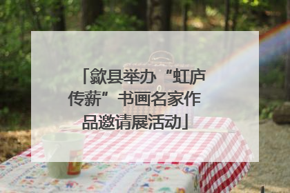 歙县举办“虹庐传薪”书画名家作品邀请展活动