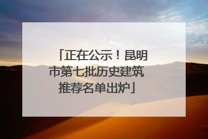 正在公示！昆明市第七批历史建筑推荐名单出炉