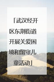 武汉经开区东荆街道开展关爱困境和留守儿童活动