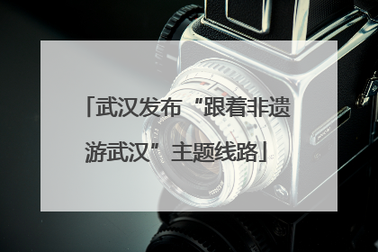 武汉发布“跟着非遗游武汉”主题线路
