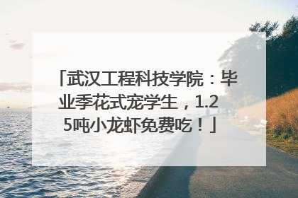武汉工程科技学院：毕业季花式宠学生，1.25吨小龙虾免费吃！