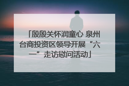 殷殷关怀润童心 泉州台商投资区领导开展“六一”走访慰问活动