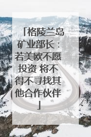 格陵兰岛矿业部长：若美欧不愿投资 将不得不寻找其他合作伙伴