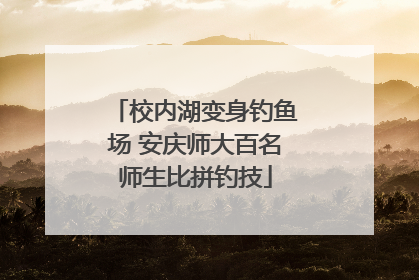 校内湖变身钓鱼场 安庆师大百名师生比拼钓技