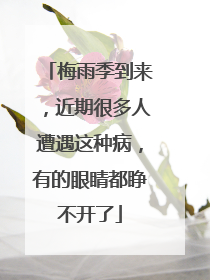 梅雨季到来，近期很多人遭遇这种病，有的眼睛都睁不开了