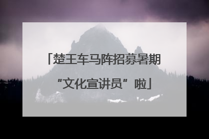 楚王车马阵招募暑期“文化宣讲员”啦
