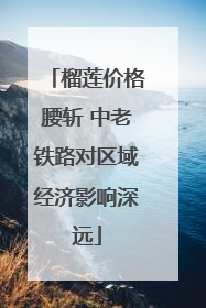 榴莲价格腰斩 中老铁路对区域经济影响深远
