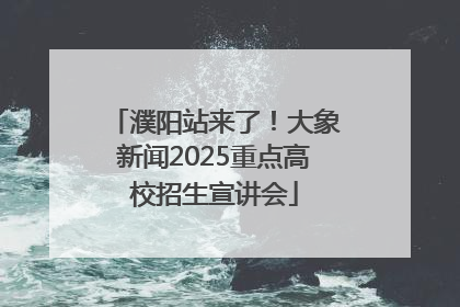 濮阳站来了！大象新闻2025重点高校招生宣讲会