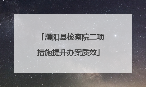 濮阳县检察院三项措施提升办案质效