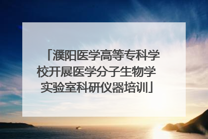 濮阳医学高等专科学校开展医学分子生物学实验室科研仪器培训