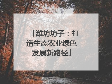 潍坊坊子：打造生态农业绿色发展新路径