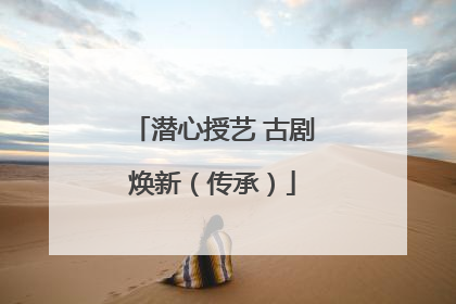 潜心授艺 古剧焕新（传承）