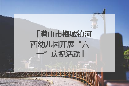 潜山市梅城镇河西幼儿园开展“六一”庆祝活动