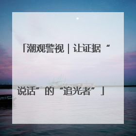 潮观警视｜让证据“说话”的“追光者”