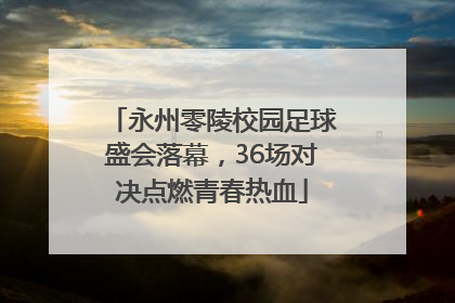 永州零陵校园足球盛会落幕，36场对决点燃青春热血