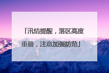汛情提醒，落区高度重叠，注意加强防范