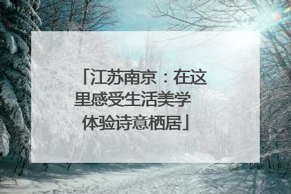 江苏南京：在这里感受生活美学 体验诗意栖居