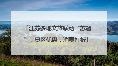 江苏多地文旅联动“苏超”：景区优惠，消费打折