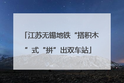 江苏无锡地铁“搭积木”式“拼”出双车站