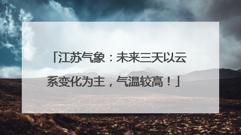 江苏气象：未来三天以云系变化为主，气温较高！