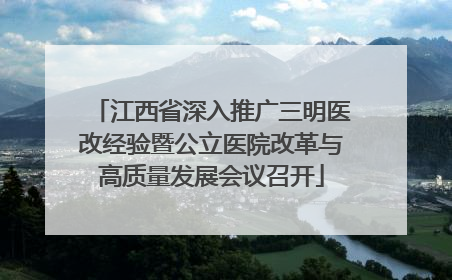 江西省深入推广三明医改经验暨公立医院改革与高质量发展会议召开