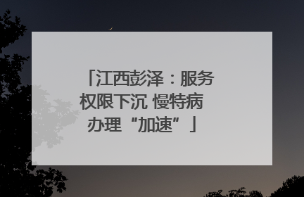 江西彭泽：服务权限下沉 慢特病办理“加速”
