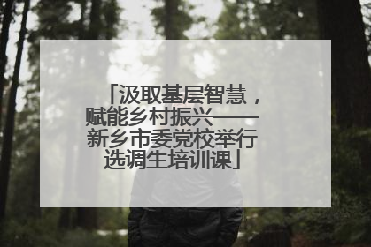 汲取基层智慧，赋能乡村振兴——新乡市委党校举行选调生培训课