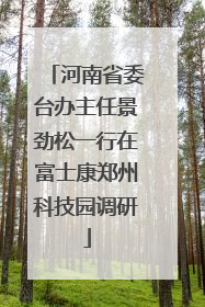 河南省委台办主任景劲松一行在富士康郑州科技园调研