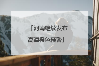 河南继续发布高温橙色预警