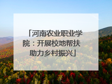 河南农业职业学院：开展校地帮扶 助力乡村振兴