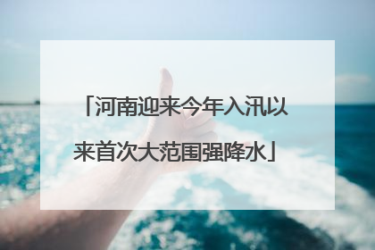 河南迎来今年入汛以来首次大范围强降水