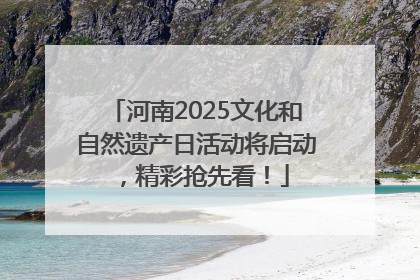 河南2025文化和自然遗产日活动将启动，精彩抢先看！