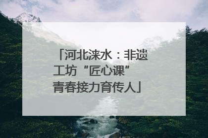 河北涞水：非遗工坊“匠心课” 青春接力育传人