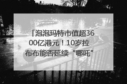 泡泡玛特市值超3600亿港元！10岁拉布布能否延续“哪吒”神话？｜热财经