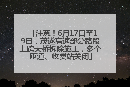 注意！6月17日至19日，茂遂高速部分路段上跨天桥拆除施工，多个匝道、收费站关闭