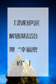 洛阳伊滨解锁基层治理“幸福密码”