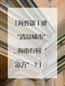 海客谈丨建“清凉城市”，海南有何“凉方”？