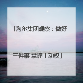 海尔集团观察：做好三件事 掌握主动权
