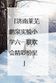 济南莱芜鹏泉实验小学六一联欢会精彩纷呈