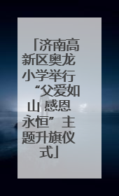 济南高新区奥龙小学举行“父爱如山 感恩永恒”主题升旗仪式