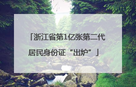 浙江省第1亿张第二代居民身份证“出炉”